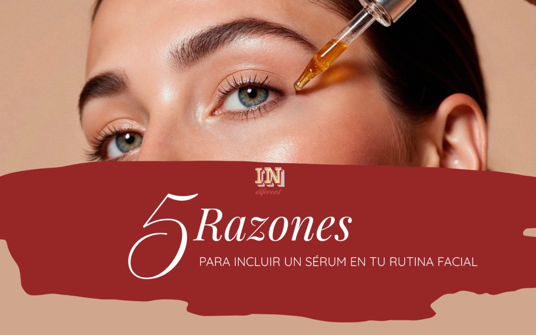 ¿Por qué incluir un sérum en tu rutina facial?